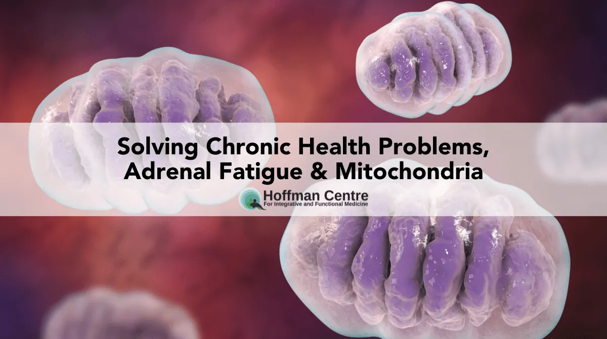 Solving Chronic Health Problems, Adrenal Fatigue & Mitochondria